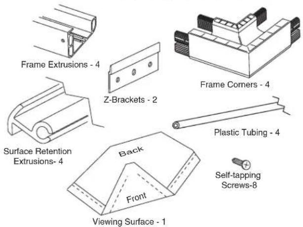 Frame Extrusions - 4 Z-Brackets - 2 Frame Corners - 4 Surface Retention Extrusions - 4 Back Front Viewing Surface - 1 Plastic Tubing - 4 Self-tapping Screws-8