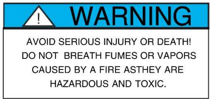 WARNING AVOID SERIOUS INJURY OR DEATH! DO NOT BREATH FUMES OR VAPORS CAUSED BY A FIRE ASTHEY ARE HAZARDOUS AND TOXIC.