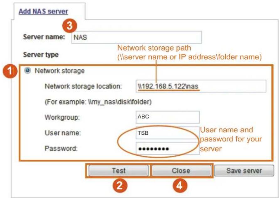 Add NAS server Server name: NAS Server type Network storage Network storage location: \192.168.5.122\nas (For example: \my_nas\disk\folder) Workgroup: ABC User name: TSB User name and password for your server Password: ********** Test Close Save server 2 4