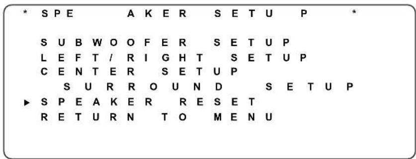 * SPE A K E R S E T U P * S U B W O O F E R S E T U P L E F T / R I G H T S E T U P C E N T E R S E T U P S U R R O U N D S E T U P ► S P E A K E R R E S E T R E T U R N T O M E N U