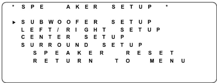 * S P E A K E R S E T U P * ► S U B W O O F E R S E T U P L E F T / R I G H T S E T U P C E N T E R S E T U P S U R R O U N D S E T U P S P E A K E R R E S E T R E T U R N T O M E N U