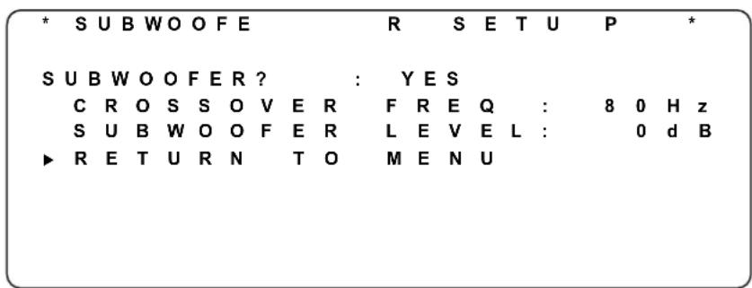 * SUBWOOFE R SETU P * SUBWOOFER? : YES CROSSOVER FREQ : 80Hz SUBWOOFER LEVEL : 0dB ▶ RETURN TO MENU