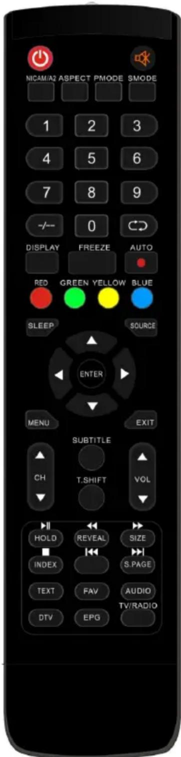 NICAM/A2 ASPECT PMODE SMODE 1 2 3 4 5 6 7 8 9 -/- 0 DISPLAY FREEZE AUTO RED GREEN YELLOW BLUE SLEEP SOURCE ENTER MENU EXIT SUBTITLE CH T.SHIFT VOL HOLD REVEAL SIZE INDEX S.PAGE TEXT FAV AUDIO DTV EPG TV/RADIO