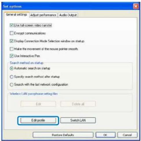 Set options General settings Adjust performance Audio Output Use full-screen video transfer Encrypt communications Display Connection Mode Selection window on startup Make the movement of the mouse pointer smooth. Use Interactive Pen Search method on startup Automatic search on startup Specify search method after startup Search with the last network configuration Wireless LAN microphone setting files Edit Delete all Edit profile Switch LAN Restore Defaults OK Cancel