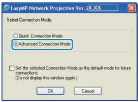 EasyMP Network Projection Ver. XX XX Select Connection Mode. ○ Quick. Connection Mode ● Advanced Connection Mode □ Set the selected Connection Mode as the default mode for future connections. (Do not display this window again.) OK Cancel