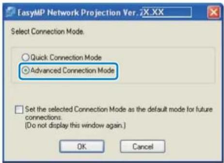 EasyMP Network Projection Ver. 2X XX Select Connection Mode. ○ Quick Connection Mode ● Advanced Connection Mode □ Set the selected Connection Mode as the default mode for future connections. (Do not display this window again.) OK Cancel