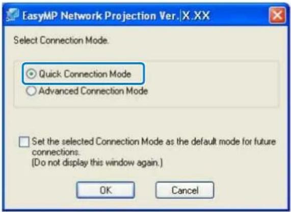EasyMP Network Projection Ver. X.XX Select Connection Mode. ● Quick Connection Mode ○ Advanced Connection Mode □ Set the selected Connection Mode as the default mode for future connections. [Do not display this window again.] OK Cancel