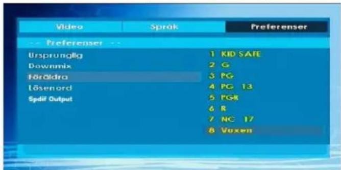 Video Språk Preferenser -- Preferenser -- Ursprünglig Downmix Föröldra Lösenord Späf Output 1 KID SAFE 2 G 3 PG 4 PG 13 5 PGR 6 R 7 NC 17 8 Voxen