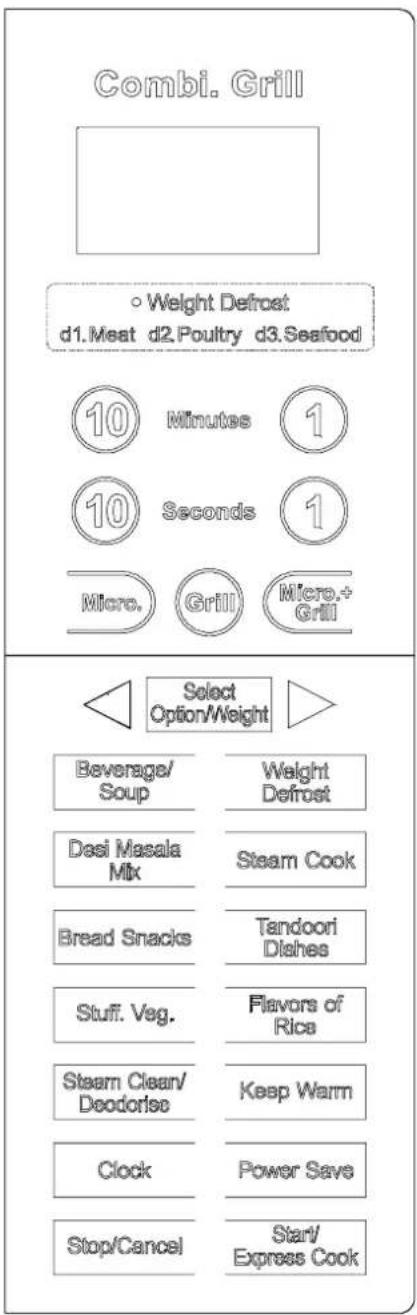 Combi. Grill Weight Defrost d1.Meat d2.Poultry d3.Seafood 10 Minutes 1 10 Seconds 1 Micro. Grill Micro.+Grill Select Option/Weight Beverage/Soup Weight Defrost Desi Masala Mix Steam Cook Bread Snacks Tandoori Dishes Stuff. Veg. Flavors of Rice Steam Clean/Deodorise Keep Warm Clock Power Save Stop/Cancel Start/Express Cook