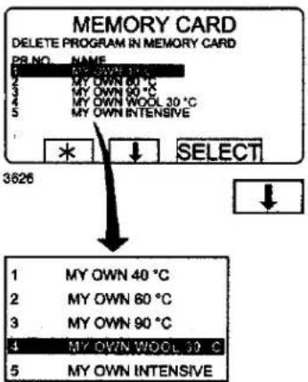 MEMORY CARD DELETE PROGRAM IN MEMORY CARD P8. NO. NAME 5 MY OWN 90 °C 3 MY OWN 60 °C 4 MY OWN 90 °C 5 MY OWN WOOL 30 °C 5 MY OWN INTENSIVE * ↓ SELECT 3626 1 MY OWN 40 °C 2 MY OWN 80 °C 3 MY OWN 90 °C 4 MY OWN WOOL 30 °C 5 MY OWN INTENSIVE