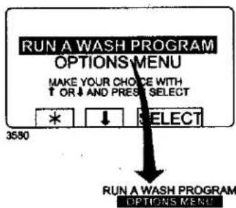 RUN A WASH PROGRAM OPTIONS MENU MAKE YOUR CHOICE WITH ↑ OR ↓ AND PREST SELECT * ↓ SELECT 3580 RUN A WASH PROGRAM OPTIONS MENU