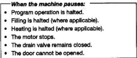 When the machine pauses: • Program operation is halted. • Filling is halted (where applicable). • Heating is halted (where applicable). • The motor stops. • The drain valve remains closed. • The door cannot be opened.