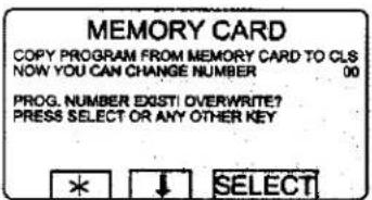 MEMORY CARD COPY PROGRAM FROM MEMORY CARD TO CLS NOW YOU CAN CHANGE NUMBER 00 PROG. NUMBER EXIST/ OVERWRITE? PRESS SELECT OR ANY OTHER KEY * ↓ SELECT
