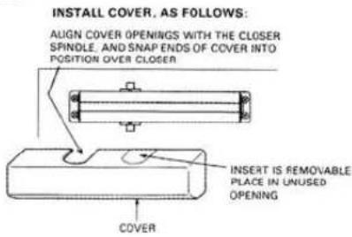 INSTALL COVER, AS FOLLOWS: AUGN COVER OPENINGS WITH THE CLOSER SPINDLE, AND SNAP ENDS OF COVER INTO POSITION OVER CLOSER INSERT IS REMOVABLE PLACE IN UNUSED OPENING COVER