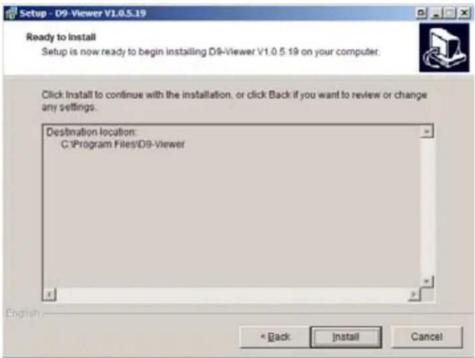 Setup - D9-Viewer V1.0.5.19 Ready to install Setup is now ready to begin installing D9-Viewer V1.0.5.19 on your computer. Click Install to continue with the installation, or click Back if you want to review or change any settings. Destination location: C:\Program Files\D9-Viewer Back Install Cancel