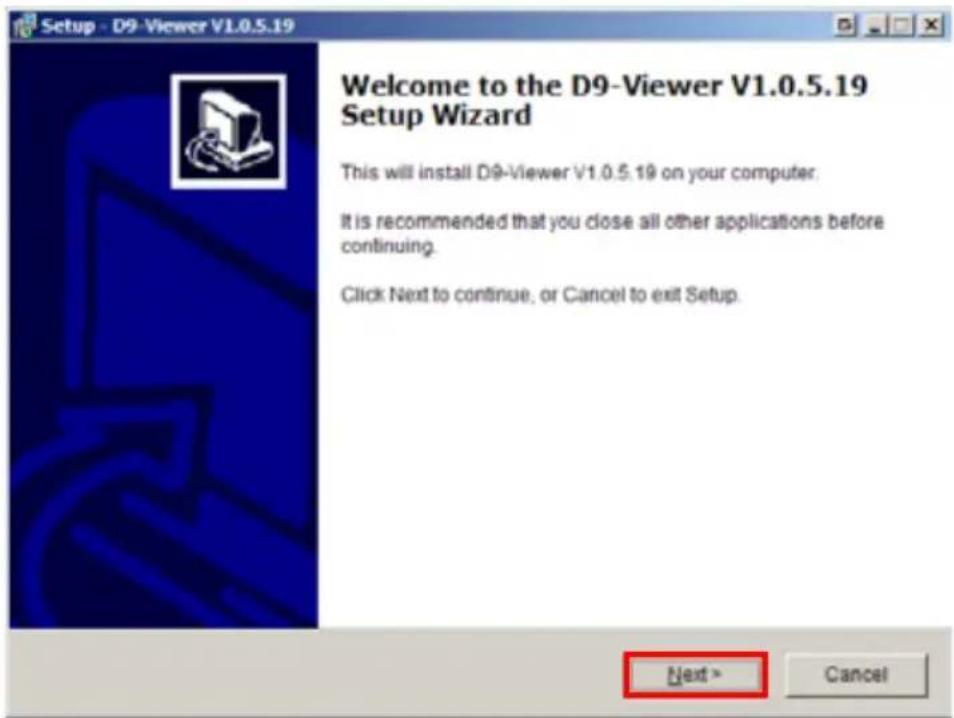 Setup - D9-Viewer V1.0.5.19 Welcome to the D9-Viewer V1.0.5.19 Setup Wizard This will install D9-Viewer V1.0.5.19 on your computer. It is recommended that you close all other applications before continuing. Click Next to continue, or Cancel to exit Setup. Next > Cancel