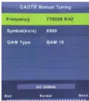 CADTV Manual Tuning Frequency 770000 KHZ Symbol(ks/s) 8900 QAM Type QAM 16 NO SIGNAL Bad Normal Good