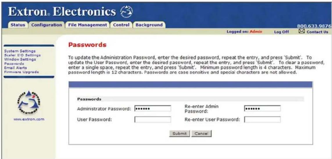 Extron® Electronics Status Configuration File Management Control Background 800.633.9876 Logged on: Admin Log Off Contact Us System Settings Scaler I/O Settings Window Settings Passwords Email Alerts Firmware Upgrade Passwords To update the Administration Password, enter the desired password, repeat the entry, and press 'Submit'. To update the User Password, enter the desired password, repeat the entry, and press 'Submit'. To clear a password, enter a single space, repeat the entry, and press 'Submit'. Minimum password length is 4 characters. Maximum password length is 12 characters. Passwords are case sensitive and special characters are not allowed. Password Administrator Password: ••••••• Re-enter Admin Password: •••••••• User Password: Re-enter User Password: Submit Cancel