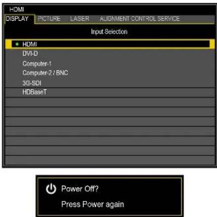 HDMI DISPLAY PICTURE LASER ALIGNMENT CONTROL SERVICE Input Selection • HDMI DVI-D Computer-1 Computer-2 / BNC 3G-SDI HDBaseT Power Off? Press Power again