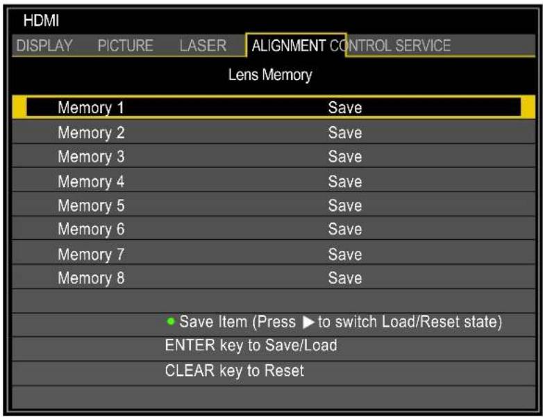 HDMI DISPLAY PICTURE LASER ALIGNMENT CONTROL SERVICE Lens Memory Memory 1 Save Memory 2 Save Memory 3 Save Memory 4 Save Memory 5 Save Memory 6 Save Memory 7 Save Memory 8 Save Save Item (Press ▶ to switch Load/Reset state) ENTER key to Save/Load CLEAR key to Reset