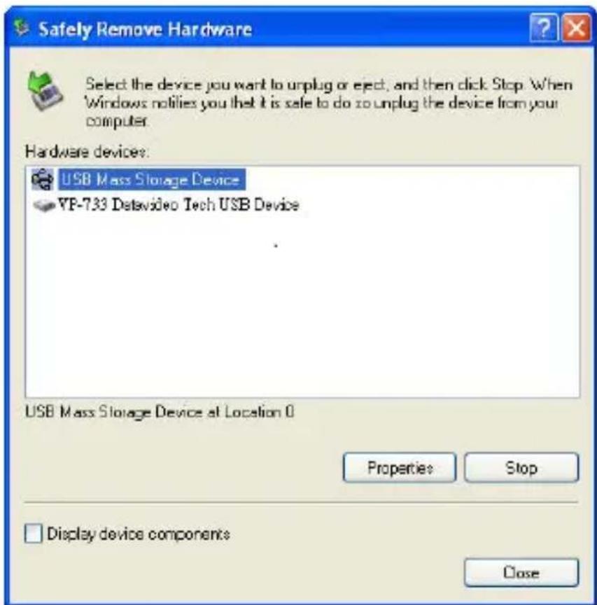 Safely Remove Hardware Select the device you want to unplug or eject, and then click Stop When Windows notifies you that it is safe to do so unplug the device from your computer. Hardware devices: USB Mass Storage Device YP-733 Datavideo Tech USB Device USB Mass Storage Device at Location 0 Properties Stop Display device components Close