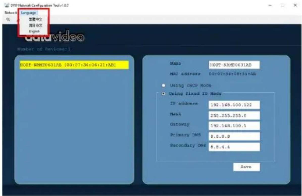DVD Network Configuration Toolv1.8.2 Network Language 整體中文 简体中文 English Number of Devices:1 HOST-NAME0631AB [00:07:36:06:31:AB] Name HOST-NAME0631AB MAC address 00:07:36:06:31:AB Using DHCP Mode Using Fixed IP Mode IP address 192.168.100.122 Hack 255.255.255.0 Gateway 192.168.100.1 Primary DNS 8.8.8.8 Secondary DNS 8.8.4.4 Save