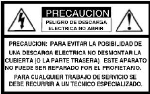 PRECAUCIÓN PELIGRO DE DESCARGA ELÉCTRICA NO ABRIR PRECAUCIÓN: PARA EVITAR LA POSIBILIDAD DE UNA DESCARGA ELÉCTRICA NO DESMONTE LA CUBIERTA (O LA PARTE TRASERA). ESTE APARATO NO PUEDE SER REPARADO POR EL PROPIETARIO. PARA CUALQUIER TRABAJO DE SERVICIO SE DEBE RECURRIR A UN TÉCNICO ESPECIALIZADO.