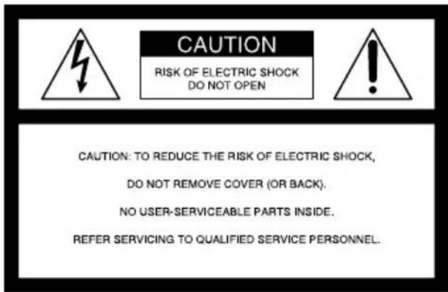 CAUTION RISK OF ELECTRIC SHOCK DO NOT OPEN CAUTION: TO REDUCE THE RISK OF ELECTRIC SHOCK, DO NOT REMOVE COVER (OR BACK). NO USER-SERVICEABLE PARTS INSIDE. REFER SERVICING TO QUALIFIED SERVICE PERSONNEL.
