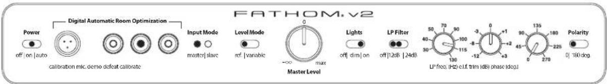 FATHOM.v2 Power off | on | auto calibration mic, demo defeat calibrate Digital Automatic Room Optimization Input Mode master | slave Level Mode ref | variable 0 max Master Level Lights off | dim | on LP Filter off | 12dB | 24dB 50 70 90 30 115 130 -3 0 +1 -12 -12 +43 90 135 45 0 270 180 Polarity LP freq. (Hz) c.FI trim (dB) phase (deg) 0 | 180 deg