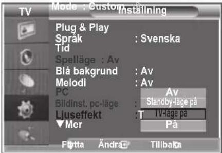 TV Mode : Custom Inställning Plug & Play Språk : Svenska Tid Spelläge : Av Blå bakgrund : Av Melodi : Av PC Bildinst. pc-läge : Ljuseffekt : T Mer : 1V-läge på Av Standby-läge på På Føtta Ändrá: Tilbaka