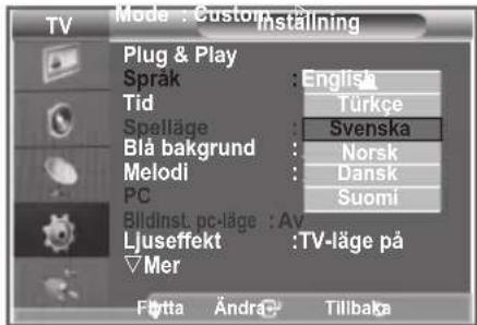 TV Mode : Custom Installing Plug & Play Sprak : English Tid : Türkçe Spelläge : Svenska Blå bakgrund : Norsk Melodi : Dansk PC : Suomi Bildinst. nc-läge : Av Ljuseffekt : TV-läge på Mer Flotta Ändra Tillbaka