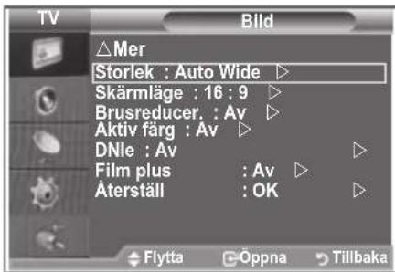 TV Bild △Mer Storlek : Auto Wide ▶ Skärmläge : 16 : 9 ▶ Brusreducer. : Av ▶ Aktiv färg : Av ▶ DNle : Av ▶ Film plus : Av ▶ Äterställ : OK ▶ Flytta ○Oppna ○Tillbaka