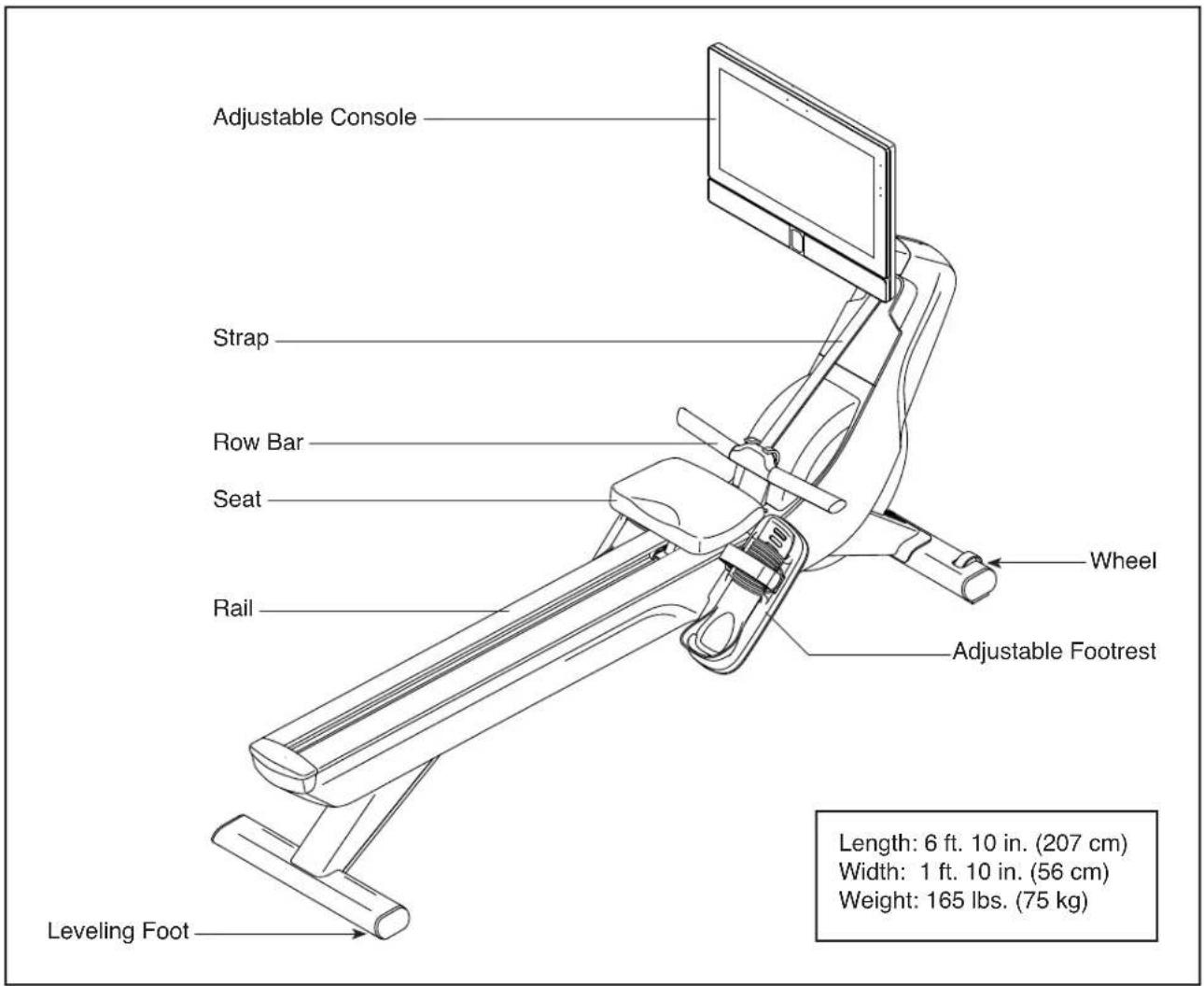 Adjustable Console Strap Row Bar Seat Rail Wheel Adjustable Footrest Leveling Foot Length: 6 ft. 10 in. (207 cm) Width: 1 ft. 10 in. (56 cm) Weight: 165 lbs. (75 kg)
