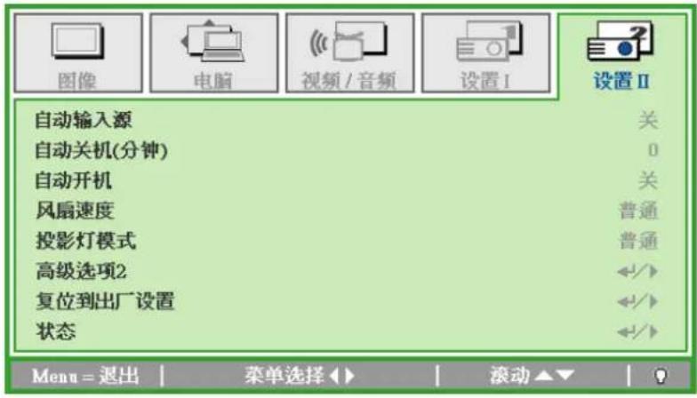 图像 电脑 视频 / 音频 设置 I 设置 II 自动输入源 关 自动关机(分钟) 0 自动开机 关 风扇速度 普通 投影灯模式 普通 高级选项2 ←/→ 复位到出厂设置 ←/→ 状态 ←/→ Menu = 退出 | 菜单选择 ◀▶ | 滚动 ▲▼ | ?