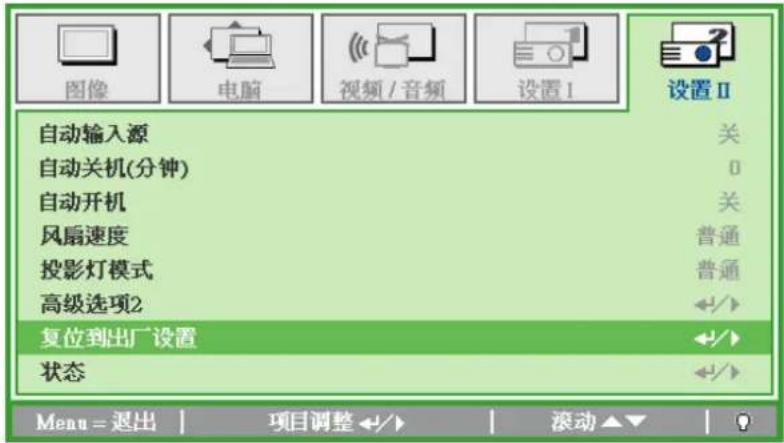 图像 电脑 视频 / 音频 设置 I 设置 II 自动输入源 关 自动关机(分钟) 0 自动开机 关 风扇速度 普通 投影灯模式 普通 高级选项2 ←/→ 复位到出厂设置 ←/→ 状态 ←/→ Menu = 退出 | 项目调整 ←/→ | 滚动 ▲▼ | ?