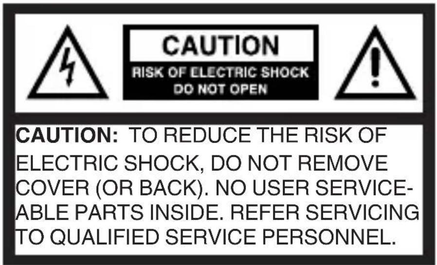 CAUTION RISK OF ELECTRIC SHOCK DO NOT OPEN CAUTION: TO REDUCE THE RISK OF ELECTRIC SHOCK, DO NOT REMOVE COVER (OR BACK). NO USER SERVICE- ABLE PARTS INSIDE. REFER SERVICING TO QUALIFIED SERVICE PERSONNEL.