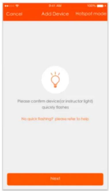 9:41 AM 100% Cancel Add Device Hotspot mode Please confirm device(or instructor light) quickly flashes No quick flashing? please refer to help Next