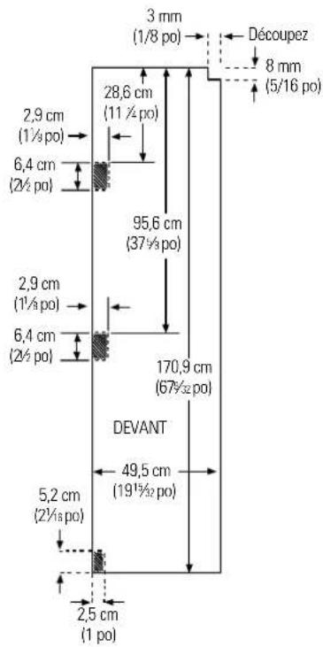 3 mm (1/8 po) 2,9 cm (1½ po) 6,4 cm (2½ po) 28,6 cm (11 ½ po) 95,6 cm (37 ½ po) 2,9 cm (1½ po) 6,4 cm (2½ po) 170,9 cm (67 ½ po) DEVANT 49,5 cm (19 ½ po) 5,2 cm (2½ po) 2,5 cm (1 po) Découpez 8 mm (5/16 po)