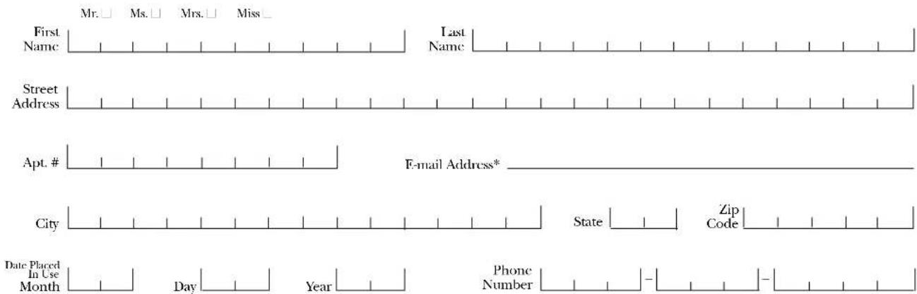 Mr. □ Ms. □ Mrs. □ Miss □ First Name Last Name Street Address Apt. # F-mail Address* City State Zip Code Date Placed In Use Month Day Year Phone Number -
