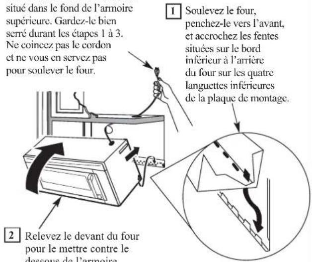 situé dans le fond de l'armoire supérieure. Gardez-le bien serré durant les étapes 1 à 3. Ne coincez pas le cordon et ne vous en servez pas pour soulever le four. Soulevez le four, penchez-le vers l'avant, et accrochez les fentes situées sur le bord inférieur à l'arrière du four sur les quatre languettes inférieures de la plaque de montage. 2 Relevez le devant du four pour le mettre contre le dessous de l'armoire.