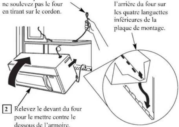 ne soulevez pas le four en tirant sur le cordon. l'arrière du four sur les quatre languettes inférieures de la plaque de montage. 2 Relevez le devant du four pour le mettre contre le dessous de l'armoire.