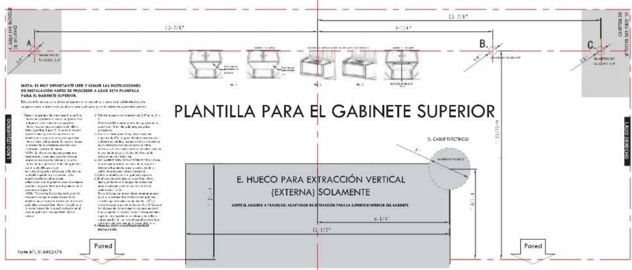 PLANTILLA PARA EL GABINETE SUPERIOR E. HUECO PARA EXTRACCION VERTICAL (EXTERNA) SOLAMENTE CORTE EL AGUERO A TRAVES DEL ADAPTADOR DE EXTRACCION PARA LA SURFEECE INTERIOR DEL GABINETE 6-1/4 12-1/2" Pared Parte N° 316902475 Pared D. CABLE ELECTRICO B. C. NOTA: ES MUY IMPORTANTE LEER Y SEGUR LAS INSTRUCCIONES DE INSTALACIÓN ANTES DE PROCEDER A USAR ESTA PLANTILLA PARA EL GABINETE SUPERIOR. A Pared de la parte de la fabricación de la fabricación de la fabricación de la fabricación de la fabricación de la fabricación de la fabricación de la fabricación de la fabricación de la fabricación de la fabricación de la fabricación de la fabricación de la fabricación de la fabricación de la fabricación de la fabricación de la fabricación de la fabricación de la fabricación de la fabricación de la fabricación de la fabricación de la fabricación de la fabricación de la fabricacion y el material de la fabricacion y el material de la fabricacion y el material de la fabricacion y el material de la fabricacion y el material de la fabricacion y el material de la fabricacion y el material de la fabricacion y el material de la fabricacion y el material de la fabricacion y el material de la fabricacion y el material de la fabricacion y el material de la fabricacion y el material de la fabricacion y el material de la fabricacion y el material de l'energrado y el material de la fabricacion y el material de la fabricacion y el material de la fabricacion y el material de la fabricacion y el material de la fabricacion y el material de la fabricacion y el material de la fabricacion y el material de la fabricacion y el material de la fabricacion y el material de la fabricacion y el material de la fabricacion y el material de la fabricacion y el material de la fabricacion y el material de la fabricacion yel material de la fabricacion y el material de la fabricacion y el material de la fabricacion y el material de la fabricacion y el material de la fabricacion y el material de la fabricacion y el material de la fabricacion y el material de la fabricacion y el material de la fabricacion y el material de la fabricacion y el material de la fabricacion y el material de la fabricacion y el material de la fabricacion y el material de la fabricacion y el material del 2-1/2-1 Pared D. CABLE ELECTRICO 8-1/4 12-1/2"