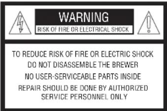 WARNING RISK OF FIRE OR ELECTRICAL SHOCK TO REDUCE RISK OF FIRE OR ELECTRIC SHOCK DO NOT DISASSEMBLE THE BREWER NO USER-SERVICEABLE PARTS INSIDE REPAIR SHOULD BE DONE BY AUTHORIZED SERVICE PERSONNEL ONLY