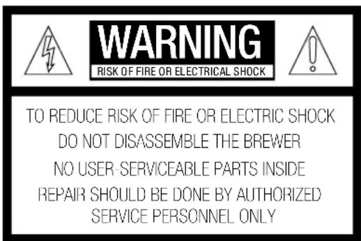 WARNING RISK OF FIRE OR ELECTRICAL SHOCK TO REDUCE RISK OF FIRE OR ELECTRIC SHOCK DO NOT DISASSEMBLE THE BREWER NO USER SERVICEABLE PARTS INSIDE REPAIR SHOULD BE DONE BY AUTHORIZED SERVICE PERSONNEL ONLY