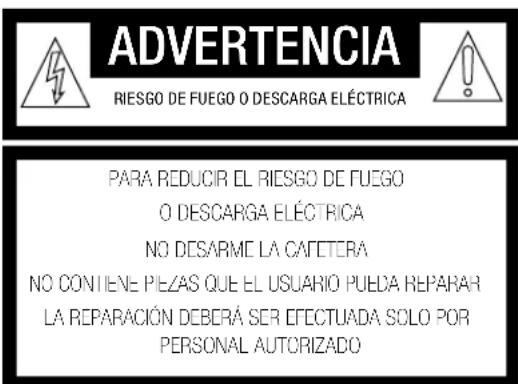 ADVERTENCIA RIESGO DE FUEGO O DESCARGA ELÉCTRICA PARA REDUCIR EL RIESGO DE FUEGO O DESCARGA ELÉCTRICA NO DESARME LA CAFETERA NO CONTIENE PIZAS QUE EL USUARIO PUEDA REPARAR LA REPARACIÓN DEBERÁ SER EFECTUADA SOLO POR PERSONAL AUTORIZADO