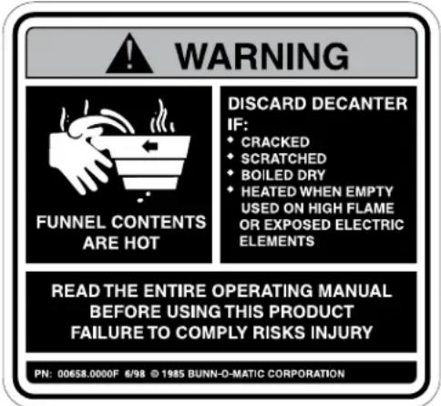 WARNING FUNNEL CONTENTS ARE HOT DISCARD DECANTER IF: • CRACKED • SCRATCHED • BOILED DRY • HEATED WHEN EMPTY USED ON HIGH FLAME OR EXPOSED ELECTRIC ELEMENTS READ THE ENTIRE OPERATING MANUAL BEFORE USING THIS PRODUCT FAILURE TO COMPLY RISKS INJURY PN: 00658.0000F 6/98 © 1985 BUNN-O-MATIC CORPORATION