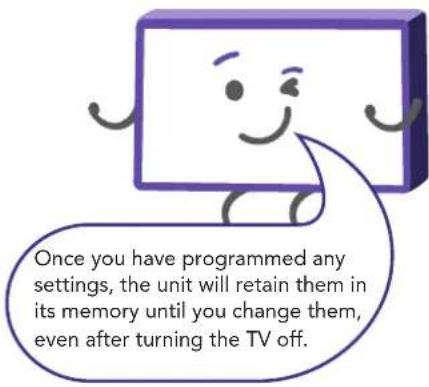 Once you have programmed any settings, the unit will retain them in its memory until you change them, even after turning the TV off.