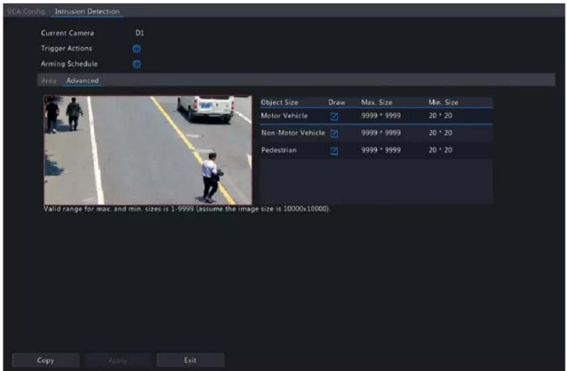 VCA Config Intrusion Detection Current Camera D1 Trigger Actions Arming Schedule Area Advanced Object Size Draw Max. Size Min. Size Motor Vehicle 9999 * 9999 20 * 20 Non-Motor Vehicle 9999 * 9999 20 * 20 Pedestrian 9999 * 9999 20 * 20 Valid range for max. and min. sizes is 1-9999 (assume the image s…