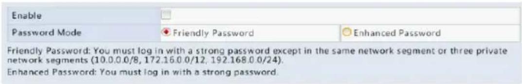 Enable Password Mode Friendly Password Enhanced Password Friendly Password: You must log in with a strong password except in the same network segment or three private network segments (10.0.0.0/8, 172.16.0.0/12, 192.168.0.0/24). Enhanced Password: You must log in with a strong password.