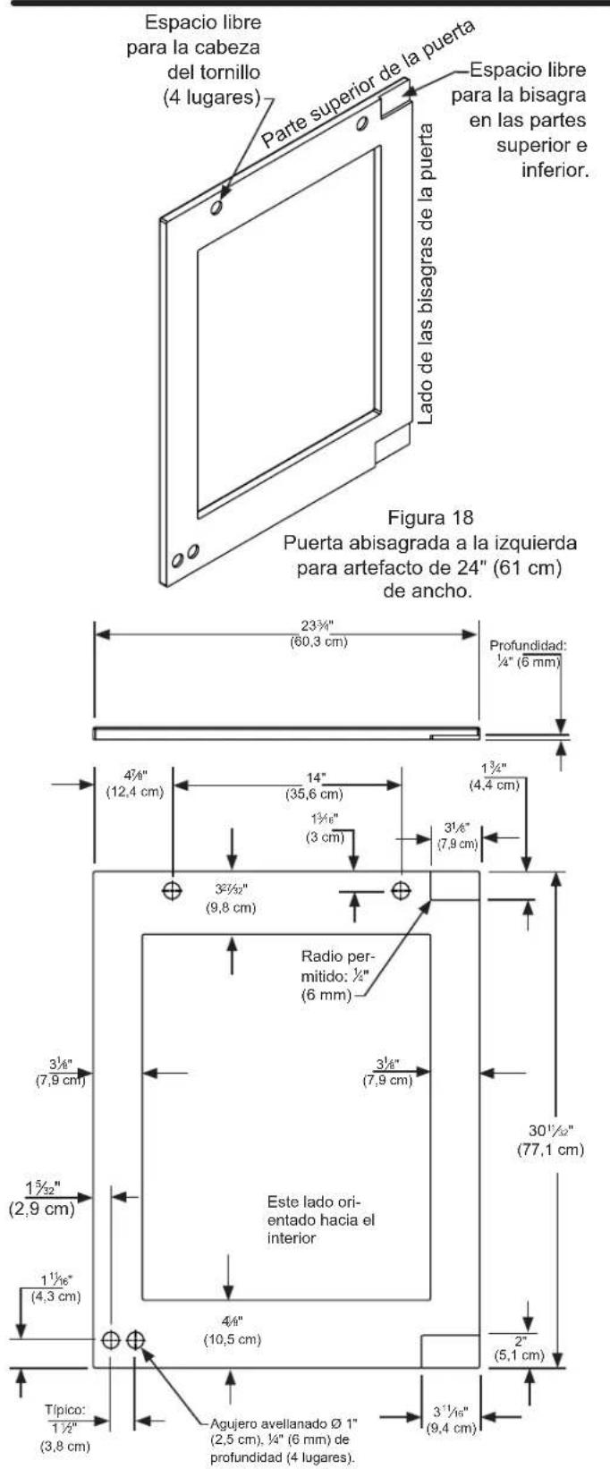 Espacio libre para la cabeza del tornillo (4 lugares) Parte superior de la puerta Espacio libre para la bisagra en las partes superior e inferior. Lado de las bisagras de la puerta Figura 18 Puerta abisagrada a la izquierda para artefacto de 24" (61 cm) de ancho. 23½" (80,3 cm) Profundidad: ¼" (6 mm) 4½" (12,4 cm) 14" (35,6 cm) 1¾" (3 cm) 3½" (7,9 cm) Radio permitido: ½" (6 mm) 3½" (7,9 cm) 30½" (77,1 cm) 1¾" (2,9 cm) 1½" (4,3 cm) Este lado orientado hacia el interior 4¾" (10,5 cm) 2" (5,1 cm) Típico: 1½" (3,8 cm) Agujero avellanado Ø 1" (2,5 cm), ¼" (6 mm) de profundidad (4 lugares).